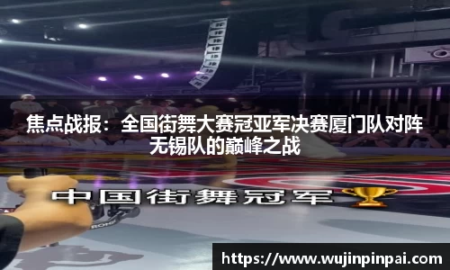 焦点战报：全国街舞大赛冠亚军决赛厦门队对阵无锡队的巅峰之战