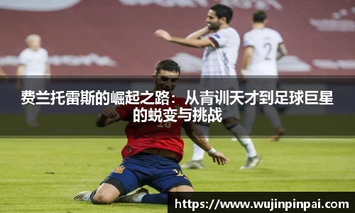 费兰托雷斯的崛起之路：从青训天才到足球巨星的蜕变与挑战
