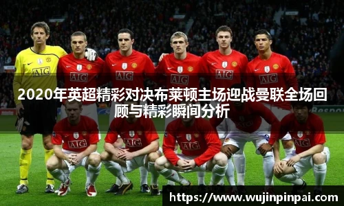 2020年英超精彩对决布莱顿主场迎战曼联全场回顾与精彩瞬间分析