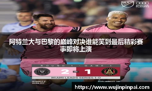 阿特兰大与巴黎的巅峰对决谁能笑到最后精彩赛事即将上演